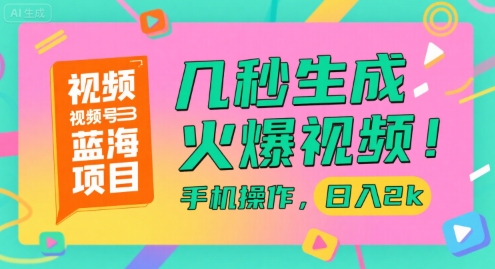 视频号蓝海项目，几秒生成火爆视频，手机操作，日入2k【揭秘】-极客网创