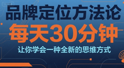 品牌定位方法论，每天30钟分让你学会一种全新的思维方式-极客网创