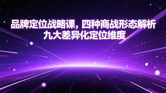 品牌定位战略课，四种商战形态解析，九大差异化定位维度-极客网创