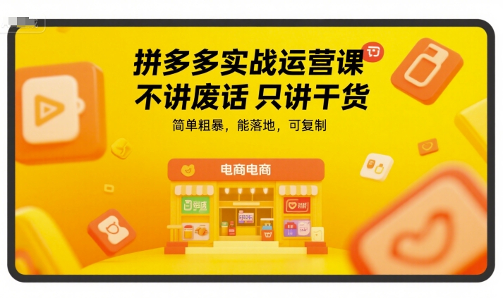 拼多多实战运营课，不讲废话只讲干货，简单粗暴，能落地，可复制-极客网创