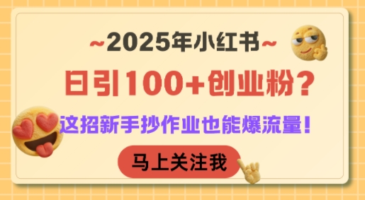 2025年小红书日引100+创业粉？这招新手抄作业也能爆流量！-极客网创