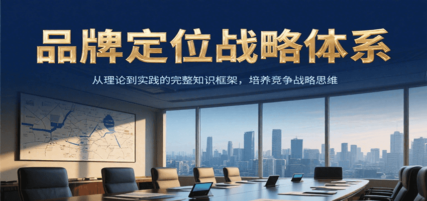 品牌定位战略体系，从理论到实践的完整知识框架，培养产品竞争战略思维-极客网创