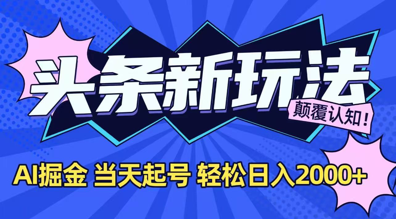 今日头条最新掘金玩法，AI辅助，当天起号，第二天见收益，轻松日入2000+-极客网创