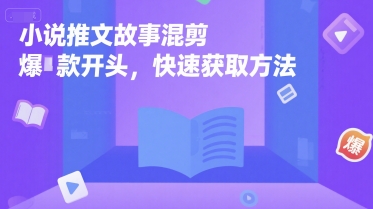 小说推文故事混剪爆款开头，快速获取方法-极客网创