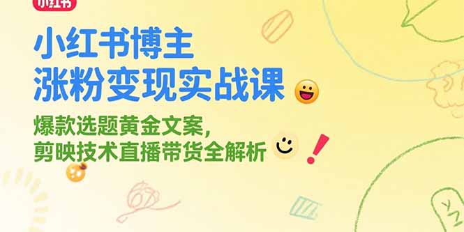 小红书博主涨粉变现实战课,爆款选题黄金文案,剪映技术直播带货全解析-极客网创
