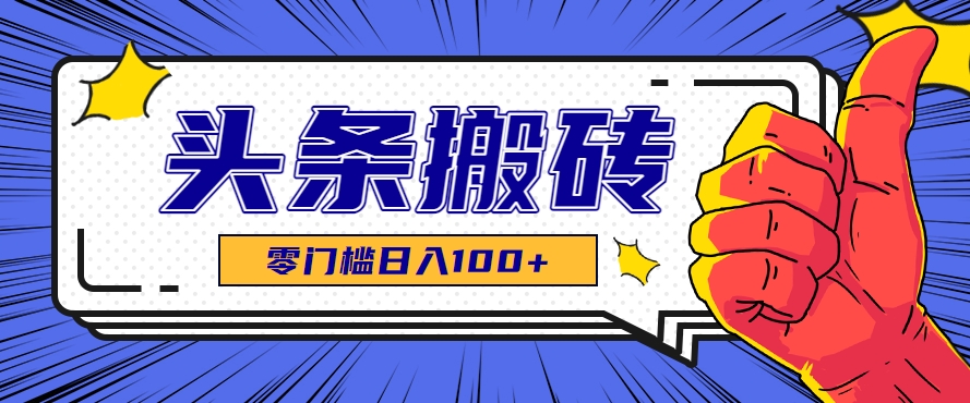 零成本零门槛头条热点搬运术，零门槛日入100+，工具+教程全部附上-极客网创