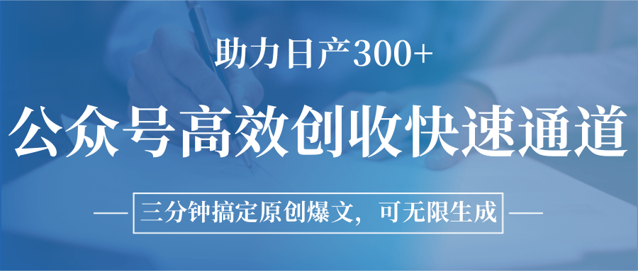 公众号高效创收快速通道，三分钟搞定原创爆文，助力日产300+-极客网创