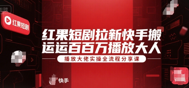 红果短剧拉新快手搬运百万播放大佬实操全流程分享课-极客网创