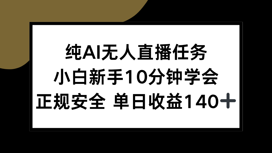 纯AI无人直播任务，小白新手10分钟学会 ，正规安全 单日收益140+-极客网创