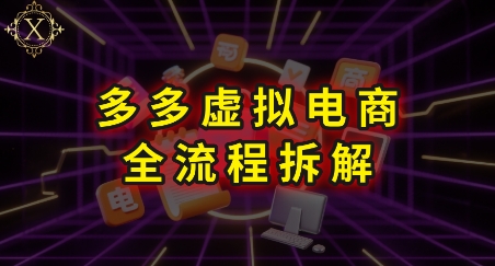 拼多多虚拟电商全流程拆解,深度学习每一个环节,看完即可上手实操-极客网创