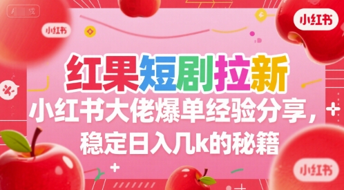 红果短剧拉新小红书大佬爆单经验分享，稳定日入几k的秘籍-极客网创