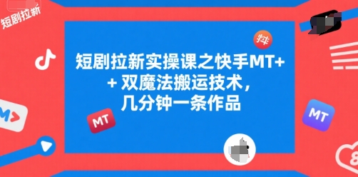 短剧拉新实操课之快手MT+双魔法搬运技术，几分钟一条作品-极客网创