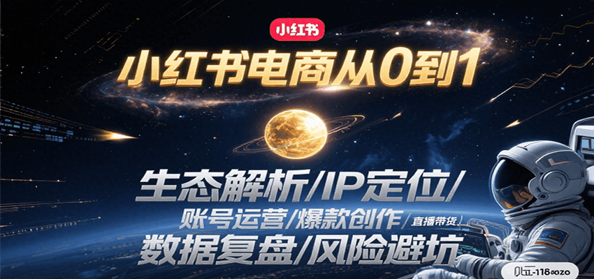 小红书电商从0到1：生态解析/IP定位/ 账号运营/爆款创作/直播带货/数据复盘/风险避坑-极客网创