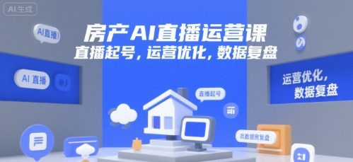 房产AI直播运营课，直播起号，运营优化，数据复盘-极客网创