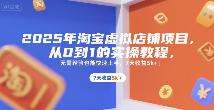 2025年淘宝虚拟店铺项目,从0到1的实操教程,无需经验也能快速上手,7天收益5k+-极客网创