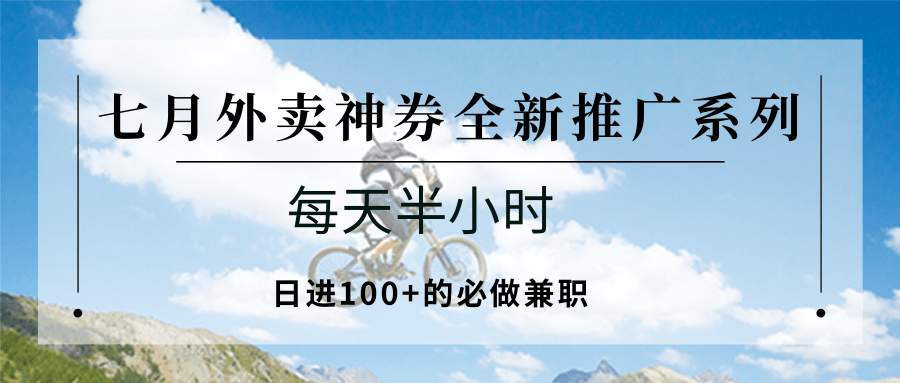 七月外卖神券全新推广系列；每天半小时，日进100+的必做兼职-极客网创
