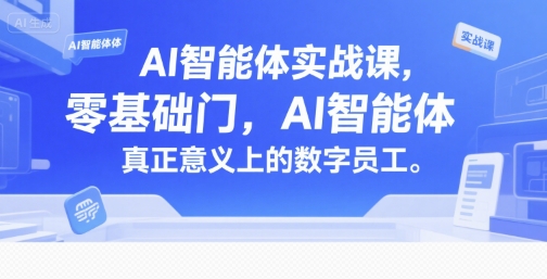AI智能体实战课，零基础入门，AI智能体真正意义上的数字员工-极客网创