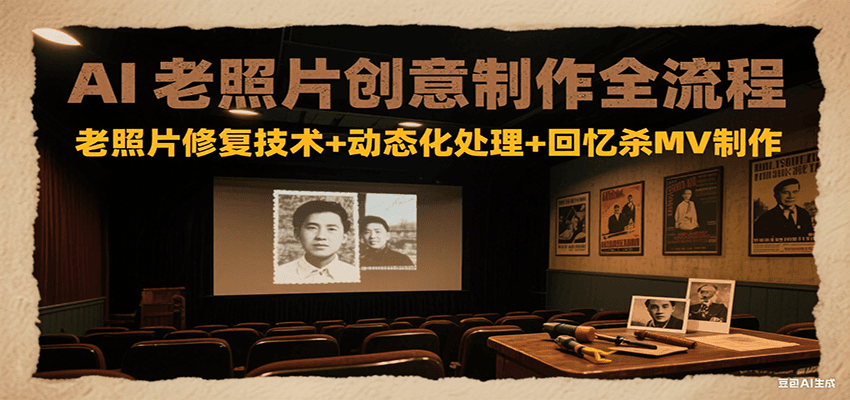 AI老照片创意制作全流程：老照片修复技术+动态化处理+回忆杀MV制作-极客网创