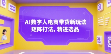 AI数字人电商带货新玩法，矩阵打法，精进选品-极客网创