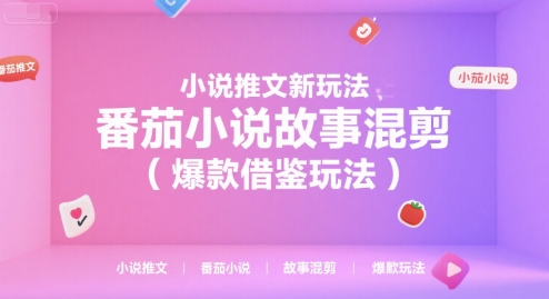 小说推文新玩法，番茄小说故事混剪(爆款借鉴玩法)-极客网创