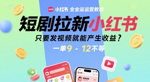 短剧拉新小红书全运营教程，只要发视频就能产生收益，一单9-12不等-极客网创