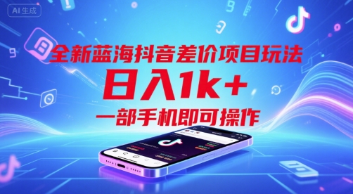 全新蓝海抖音差价项目玩法，日入1k+，一部手机即可操作【揭秘】-极客网创