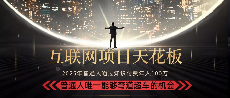 2025“互联网项目天花板”：不做韭菜，做镰刀！“月入 10W+ 普通人弯道…-极客网创