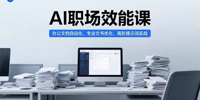AI职场效能课，办公文档自动化，专业文书优化，高阶提示词实战-极客网创