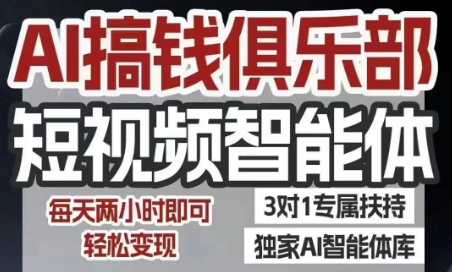 AI搞钱俱乐部短视频智能体，AI智能体实战，抖音+小红书双项目，每天两小时即可轻松变现-极客网创