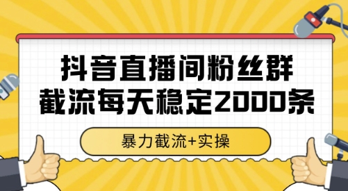 抖音直播间粉丝群截流，稳定采集数据全行业通用 2000条数据一天【揭秘】-极客网创