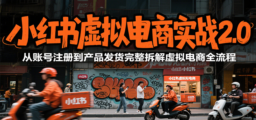 小红书虚拟电商实战2.0，从账号注册到产品发货完整拆解虚拟电商全流程-极客网创