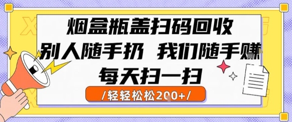 烟盒瓶盖扫码回收，别人随手扔 我们随手挣，闷声发大财，每天扫一扫，轻轻松松2张【揭秘】-极客网创