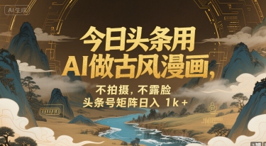 今日头条用AI做古风漫画，不拍摄，不露脸，头条号矩阵日入1k+-极客网创