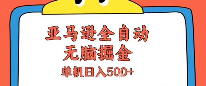 亚马逊全自动无脑掘金，无需人工，单机日入5张+【揭秘】-极客网创