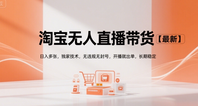 淘宝无人直播带货【最新】，日入多张，独家技术，无违规无封号，开播就出单，长期稳定【揭秘】-极客网创
