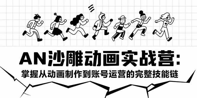 AN沙雕动画实战营：掌握从动画制作到账号运营的完整技能链-极客网创