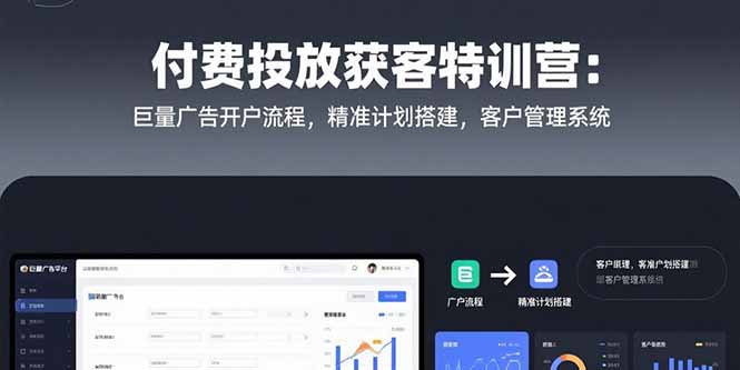 付费投放获客特训营：巨量广告开户流程，精准计划搭建，客户管理系统-极客网创