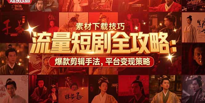 流量短剧全攻略：素材下载技巧，爆款剪辑手法，平台变现策略-极客网创