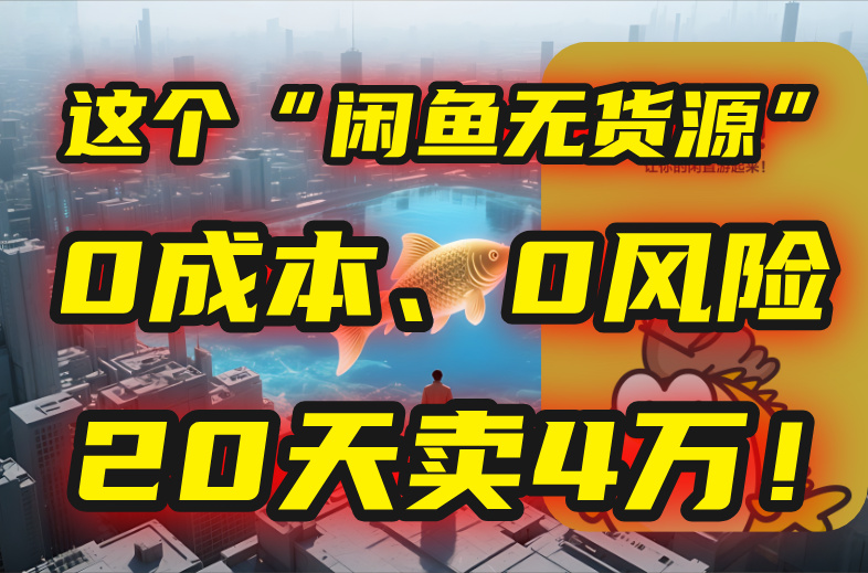 别再瞎忙了！这个“闲鱼无货源”玩法，0成本、0风险，我20天卖4万！-极客网创