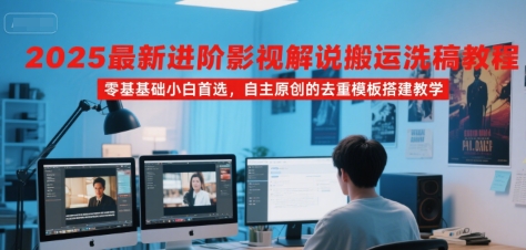 2025最新进阶影视解说搬运洗稿教程，零基础小白首选，自主原创的去重模板搭建教学-极客网创