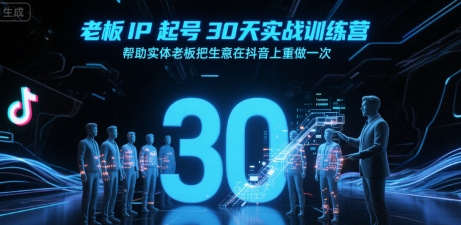 老板IP起号30天实战训练营，帮助实体老板把生意在抖音上重做一次-极客网创