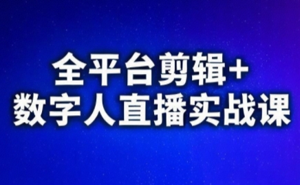 视频号、快手、抖音全平台剪辑+数字人直播实战课(更新7月)​-极客网创