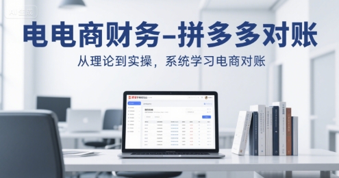 电商财务-拼多多对账，从理论到实操，系统学习电商对账-极客网创