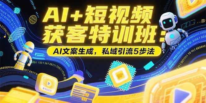 AI+短视频获客特训班：账号定位技巧，AI文案生成，私域引流5步法-极客网创