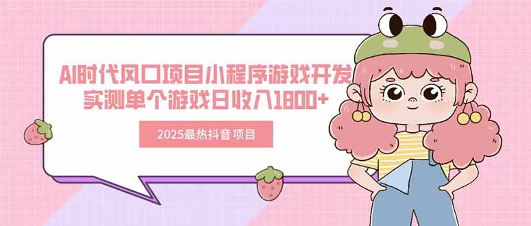 2025最热抖音项目 Ai时代风口项目小程序游戏开发 实测单个游戏日收入1800+-极客网创