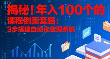 揭秘！年入100个的课程倒卖套路：3 步搭建自动化变现系统-极客网创