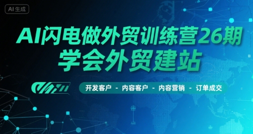 AI闪电做外贸训练营26期，学会外贸建站-开发客户-内容营销-订单成交-极客网创