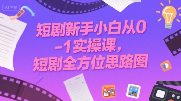 短剧新手小白从0-1实操课，短剧全方位思路图-极客网创