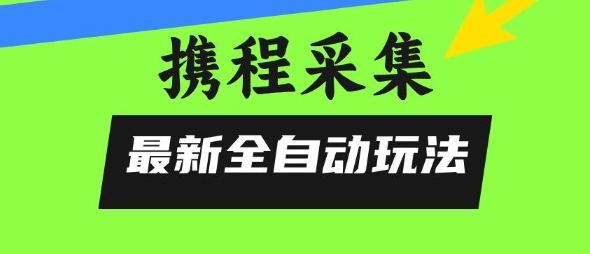 携程信息采集全自动玩法，0风控，无脑开干【揭秘】-极客网创