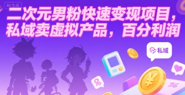 二次元男粉快速变现项目，私域卖虚拟产品，百分利润-极客网创